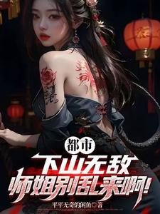 都市：下山无敌，师姐别乱来啊！